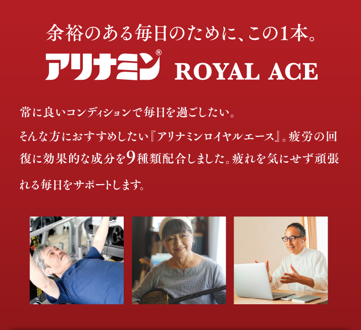 余裕のある毎日のために、この1本。アリナミンROYAL ACE