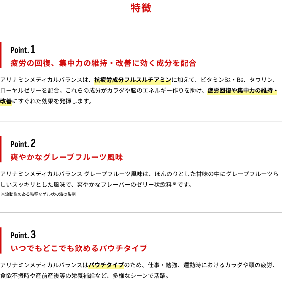 特徴　Point.1：疲労の回復、集中力の維持・改善に効く成分を配合　Point.2：爽やかなグレープフルーツ風味　Point.3：いつでもどこでも飲めるパウチタイプ