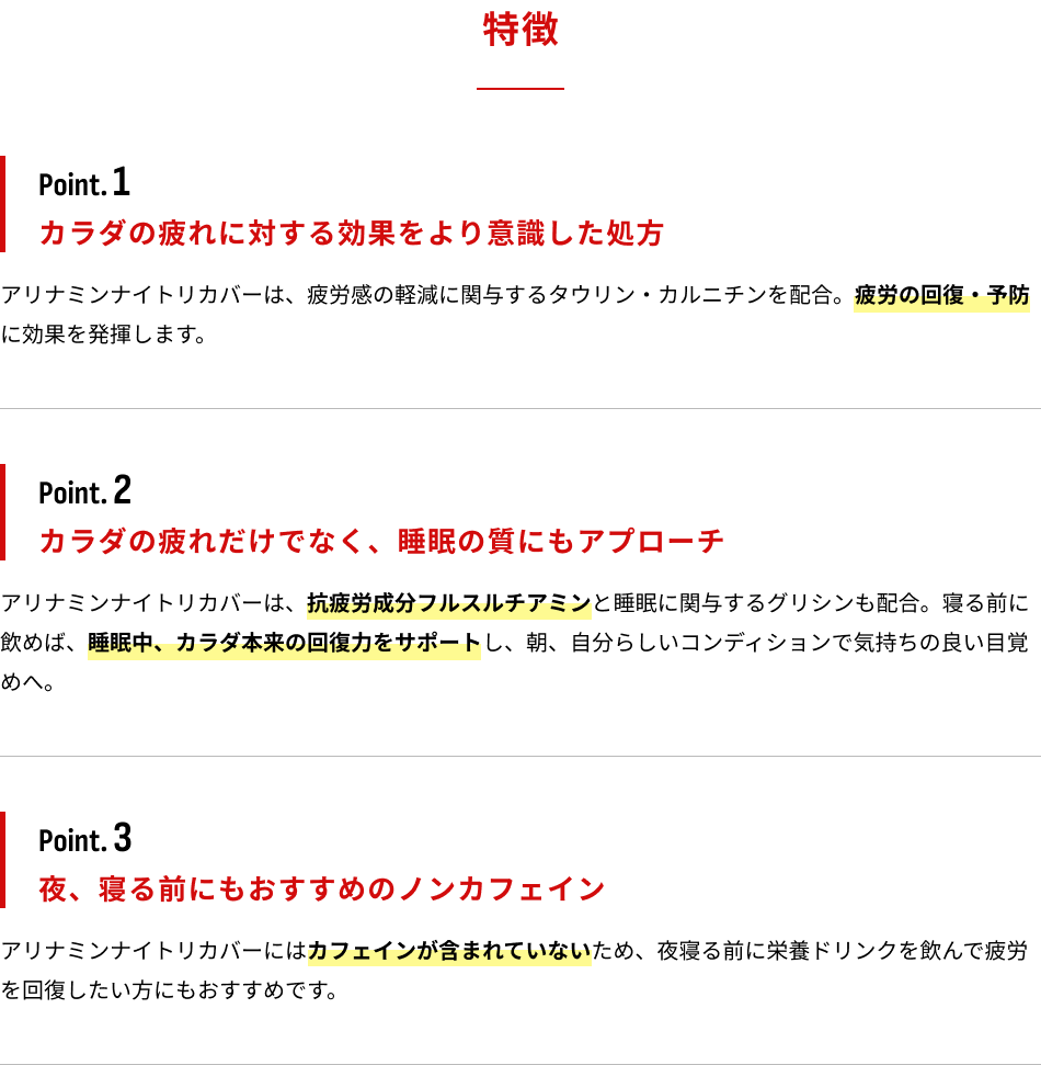 特徴　Point.1：カラダの疲れに対する効果をより意識した処方　Point.2：カラダの疲れだけでなく、睡眠の質にもアプローチ　Point.3：夜、寝る前にもおすすめのノンカフェイン