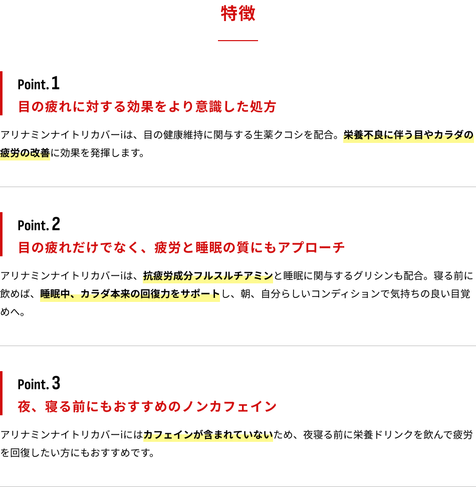 特徴　Point.1：目の疲れに対する効果をより意識した処方　Point.2：目の疲れだけでなく、疲労と睡眠の質にもアプローチ　Point.3：夜、寝る前にもおすすめのノンカフェイン