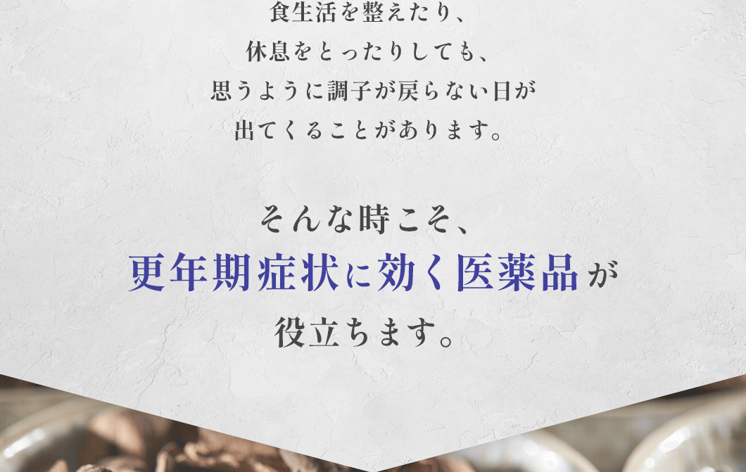 食生活を整えたり、休息をとったりしても、思うように調子が戻らない日が出てくることがあります。そんな時こそ、更年期症状に効く医薬品が役立ちます。
