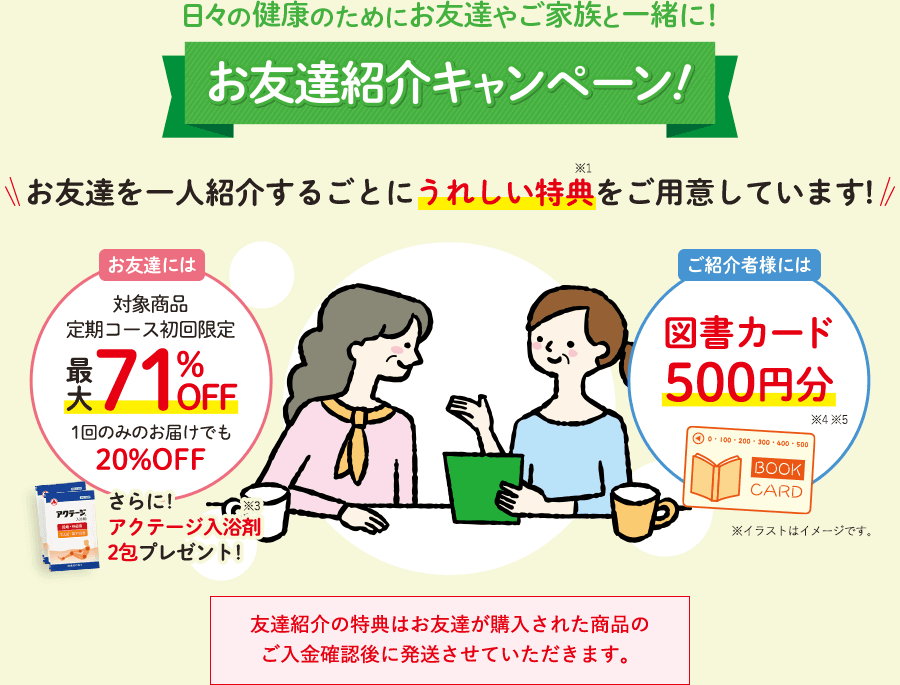 お友達紹介キャンペーン！お友達を一人紹介するごとにうれしい特典をご用意しています！友達紹介の特典はお友達が購入された商品のご入金確認後に発送させていただきます。