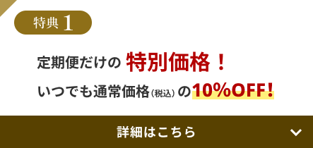 特典1 定期便だけの特別価格！いつでも通常価格（税込）の10％OFF！