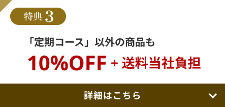 特典3 「定期コース」以外の商品も10%OFF+送料当社負担