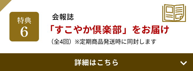 特典6 会報誌「すこやか倶楽部」をお届け（全4回）※定期商品発送時に同封します
