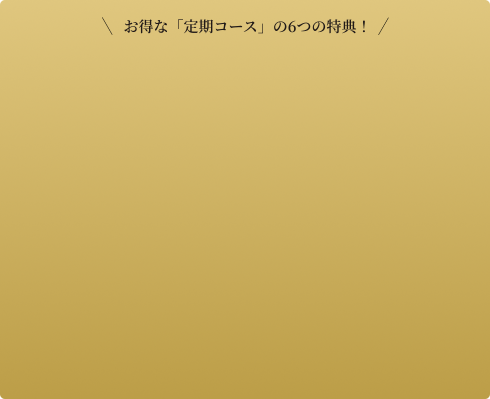 お得な「定期コース」の6つの特典！