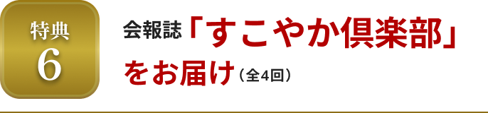 特典6 会報誌「すこやか倶楽部」をお届け（全4回）